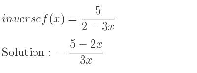 The inverse of f(x)= 5/(2-3x) is -(5-2x)/(3x)